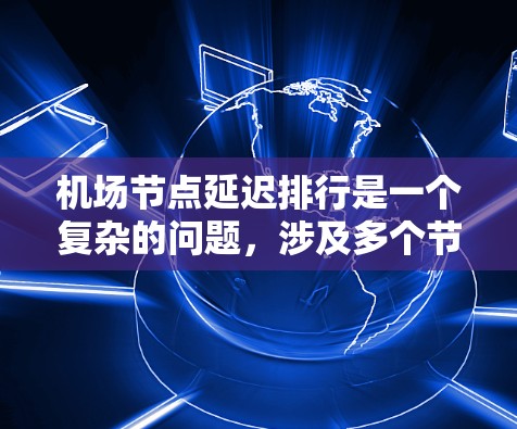 机场节点延迟排行是一个复杂的问题，涉及多个节点的排班安排，以确保乘客的等待时间尽可能短。以下是关于机场节点延迟排行的排班问题的详细分析