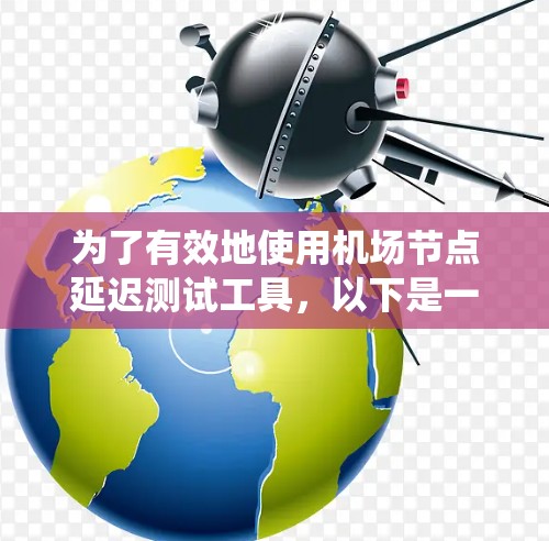 为了有效地使用机场节点延迟测试工具，以下是一个分步指南，帮助您系统地理解和应用该工具