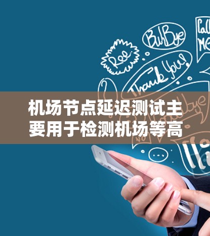 机场节点延迟测试主要用于检测机场等高密度网络环境下的节点延迟和稳定性问题。延迟测试能够帮助机场管理员了解网络连接的可靠性和稳定性，从而优化网络配置和设备部署。以下是一些常见机场节点延迟测试的步骤