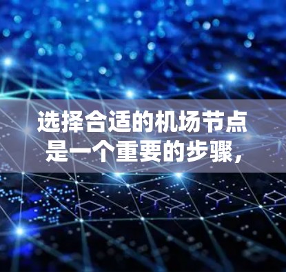 选择合适的机场节点是一个重要的步骤，可以帮助你更好地规划行程，节省时间和成本。以下是一个清晰的步骤指南，帮助你系统地完成这个过程