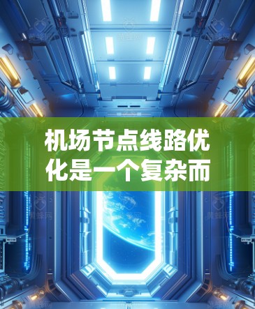 机场节点线路优化是一个复杂而重要的过程，旨在提高机场的运营效率、提升旅客体验，并确保信息系统的可靠性和安全性。以下是一些关于机场节点线路优化的建议和方法