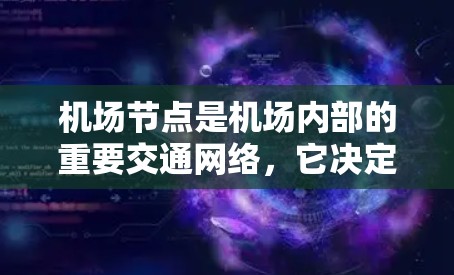 机场节点是机场内部的重要交通网络，它决定了机场的交通效率、旅客的出行体验以及基础设施的布局。以下是对机场节点的一些基本了解和体验