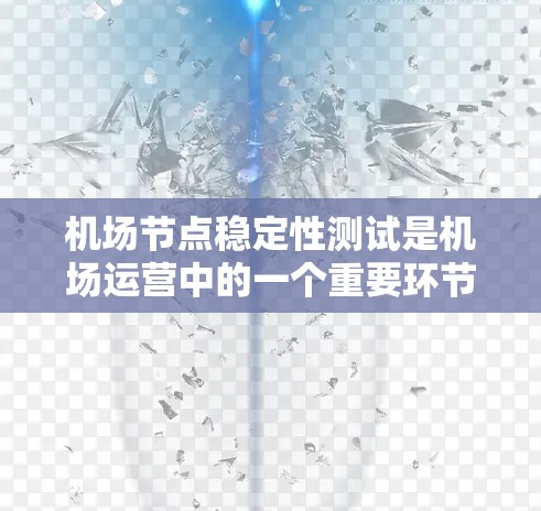 机场节点稳定性测试是机场运营中的一个重要环节，旨在评估机场设施在不同条件下运行的稳定性，确保机场的高效和安全运行。以下是关于机场节点稳定性测试的详细内容