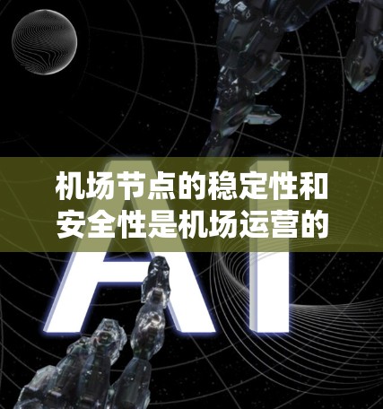 机场节点的稳定性和安全性是机场运营的重要方面，涉及多个方面和指标的综合评估。以下是一个系统化的步骤指南，帮助你全面评估机场节点的稳定性