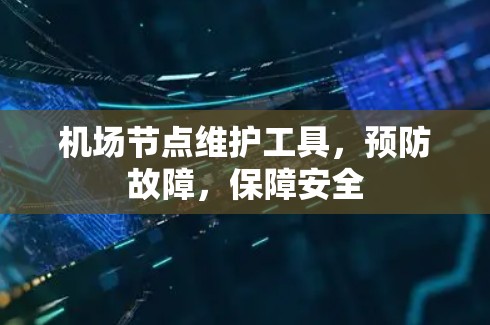 机场节点维护工具，预防故障，保障安全