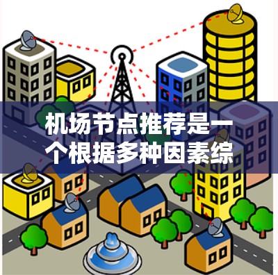 机场节点推荐是一个根据多种因素综合评估后推荐的列表。以下是一个常见的机场推荐榜单，涵盖地理位置、经济水平、交通便利性、服务质量和周边设施等方面