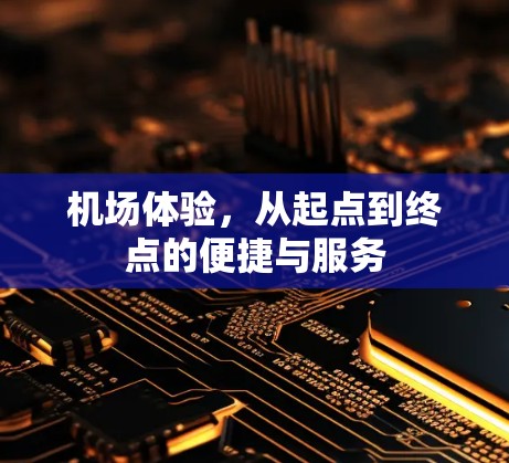 机场体验，从起点到终点的便捷与服务