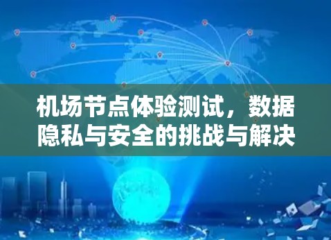 机场节点体验测试，数据隐私与安全的挑战与解决方案