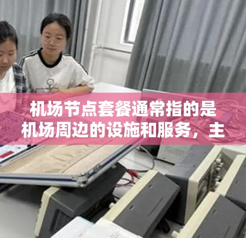 机场节点套餐通常指的是机场周边的设施和服务，主要包括以下几个方面