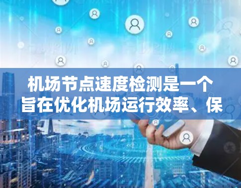 机场节点速度检测是一个旨在优化机场运行效率、保障旅客安全和遵守法规的重要技术。以下是对这一领域的详细探讨