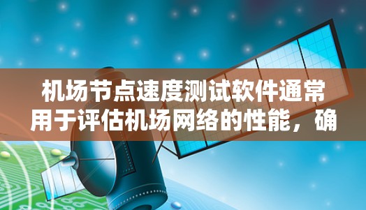 机场节点速度测试软件通常用于评估机场网络的性能，确保网络连接稳定、可靠。以下是一些常用的机场节点速度测试软件及其功能