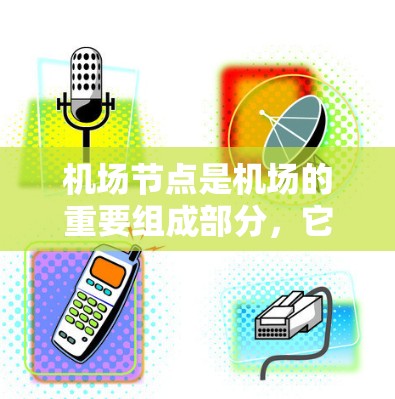 机场节点是机场的重要组成部分，它们通过协同工作确保乘客的顺利出行和机场的高效运作。以下是一些主要的机场节点使用方法
