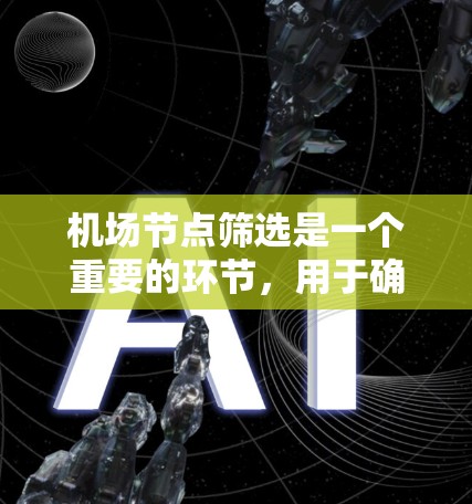 机场节点筛选是一个重要的环节，用于确保机场的交通网络、运营能力和服务质量。以下是一些筛选机场节点的方法和标准
