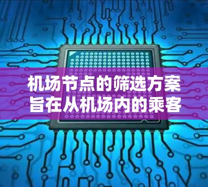 机场节点的筛选方案旨在从机场内的乘客停留地点中筛选出分布合理、管理有效的节点。以下是对该方案的详细步骤和思考过程