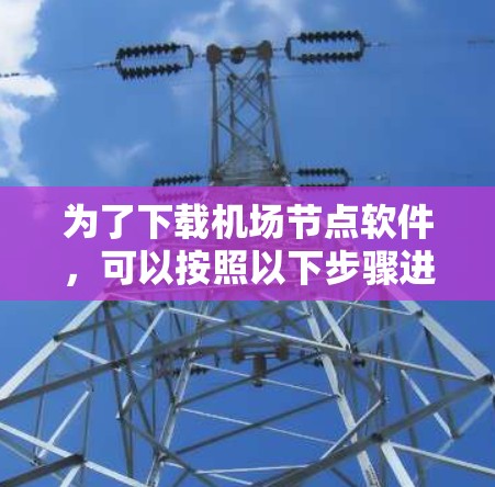 为了下载机场节点软件，可以按照以下步骤进行