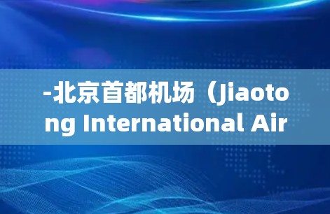 -北京首都机场（Jiaotong International Airport,BJIA）