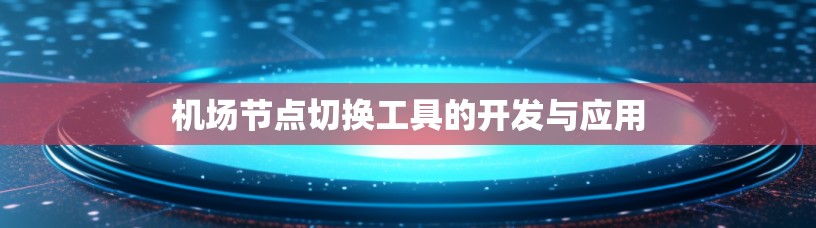 机场节点切换工具的开发与应用