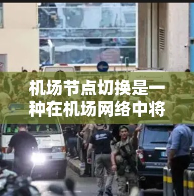 机场节点切换是一种在机场网络中将节点位置进行转换的技术，用于优化路径规划、实时导航以及数据处理等。以下是机场节点切换的常见方法