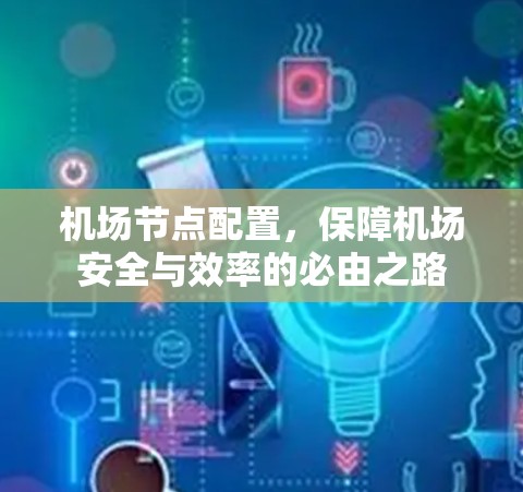 机场节点配置，保障机场安全与效率的必由之路