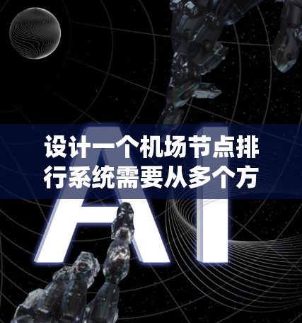 设计一个机场节点排行系统需要从多个方面进行规划和实现。以下是一个详细的步骤指南