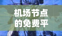 机场节点的免费平台通常指的是机场内部提供免费服务的设施，这些设施可以帮助乘客更好地服务他人或完成任务。以下是一些常见的机场免费平台