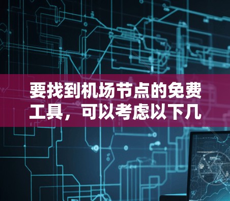 要找到机场节点的免费工具，可以考虑以下几种主要平台和工具，这些平台通常提供免费的高级功能，适合查看机场实时信息