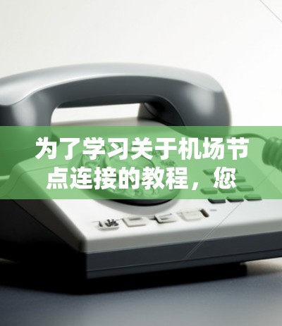 为了学习关于机场节点连接的教程，您可以按照以下步骤进行