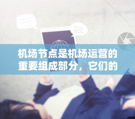 机场节点是机场运营的重要组成部分，它们的位置分布直接影响机场的效率、人员流动和飞行路线的优化。以下是全球主要的机场节点列表，供您参考