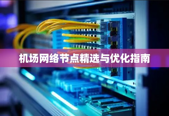 机场网络节点精选与优化指南