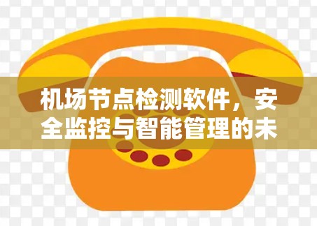 机场节点检测软件，安全监控与智能管理的未来解决方案
