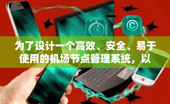 为了设计一个高效、安全、易于使用的机场节点管理系统，以下是一个详细的步骤指南