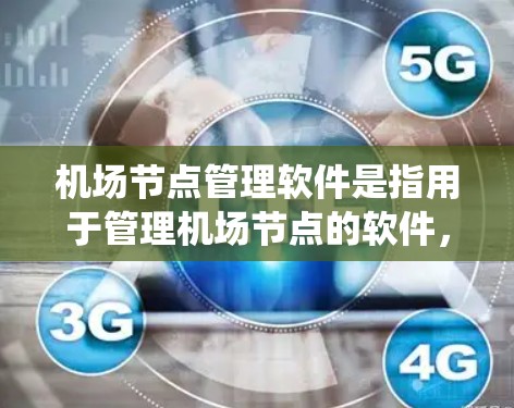 机场节点管理软件是指用于管理机场节点的软件，通常包括机场监控系统、设备管理、人员管理等功能。以下是一些常见的机场节点管理软件及其特点