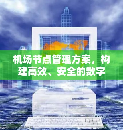 机场节点管理方案，构建高效、安全的数字基础设施