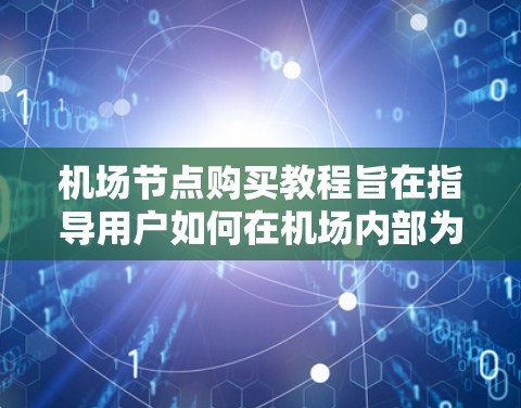 机场节点购买教程旨在指导用户如何在机场内部为乘客提供高效的行李移动服务。以下是详细的步骤指南