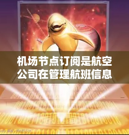 机场节点订阅是航空公司在管理航班信息时的重要工具，通过这些订阅可以方便地查看和管理航班，确保航班的正确性和效率。以下是一些关于机场节点订阅的使用方法