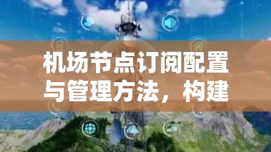机场节点订阅配置与管理方法，构建智能机场网络保障安全与效率
