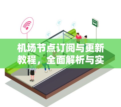 机场节点订阅与更新教程，全面解析与实际操作指南