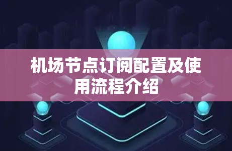 机场节点订阅配置及使用流程介绍