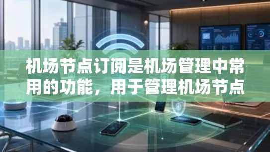 机场节点订阅是机场管理中常用的功能，用于管理机场节点之间的连接和设备分配。以下是详细的学习步骤