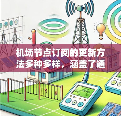 机场节点订阅的更新方法多种多样，涵盖了通过系统管理软件、第三方工具、配置文件和API等多种方式。以下是一个清晰的总结，帮助用户更好地理解和应用这些方法