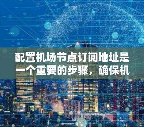 配置机场节点订阅地址是一个重要的步骤，确保机场节点能够正常运行和设备高效配置。以下是一步步的指南