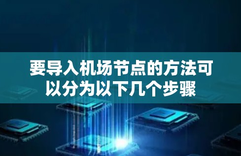 要导入机场节点的方法可以分为以下几个步骤