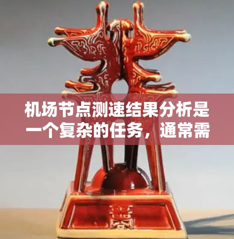 机场节点测速结果分析是一个复杂的任务，通常需要结合多个因素来评估其有效性、安全性以及运行效率。以下是机场节点测速结果分析的常见方法和步骤