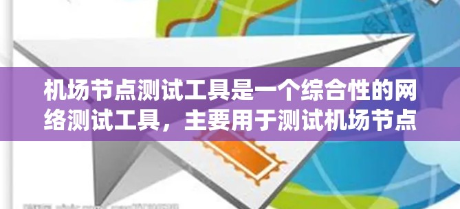 机场节点测试工具是一个综合性的网络测试工具，主要用于测试机场节点和设备，包括gateways、gates等。以下是详细的步骤分步说明