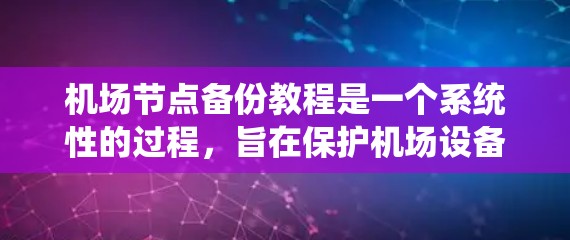 机场节点备份教程是一个系统性的过程，旨在保护机场设备和系统的数据安全。以下是详细的步骤指南，帮助您顺利完成机场节点的备份