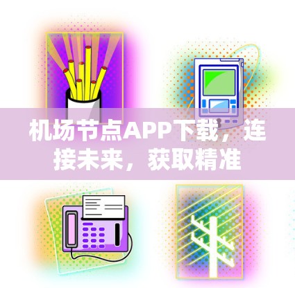 机场节点APP下载，连接未来，获取精准