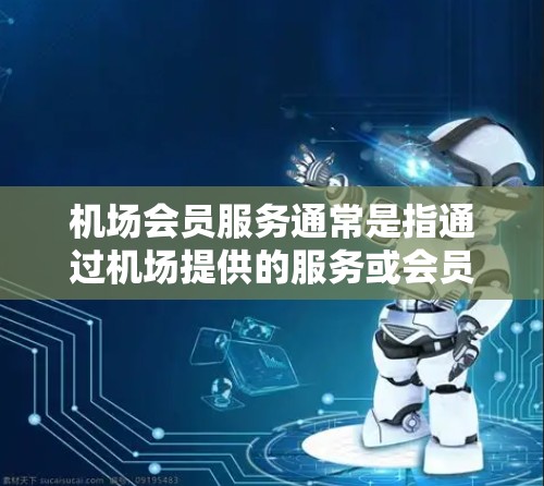 机场会员服务通常是指通过机场提供的服务或会员卡，以获得额外的会员权益。这些服务通常包括