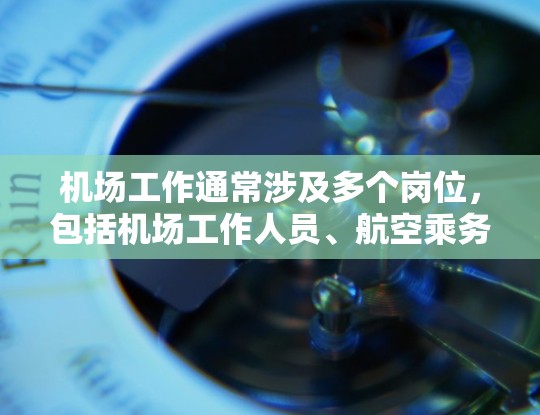 机场工作通常涉及多个岗位，包括机场工作人员、航空乘务人员等。以下是一些典型的机场工作内容和体验