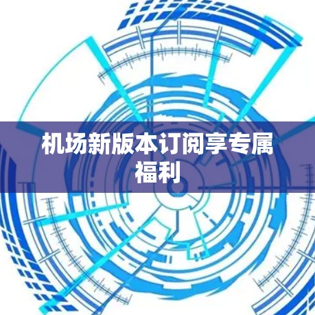 机场新版本订阅享专属福利