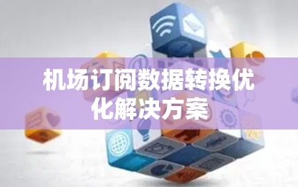 机场订阅数据转换优化解决方案